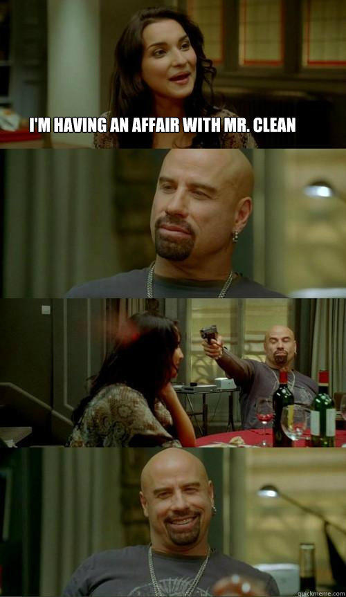 I'm having an affair with Mr. CLean   