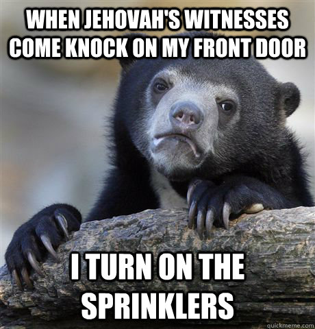 When Jehovah's Witnesses come knock on my front door I turn on the sprinklers  Confession Bear