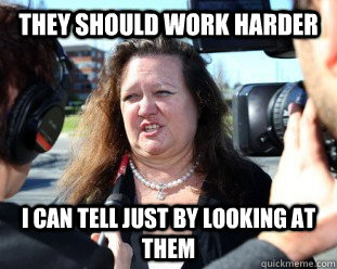 They should work harder I can tell just by looking at them  