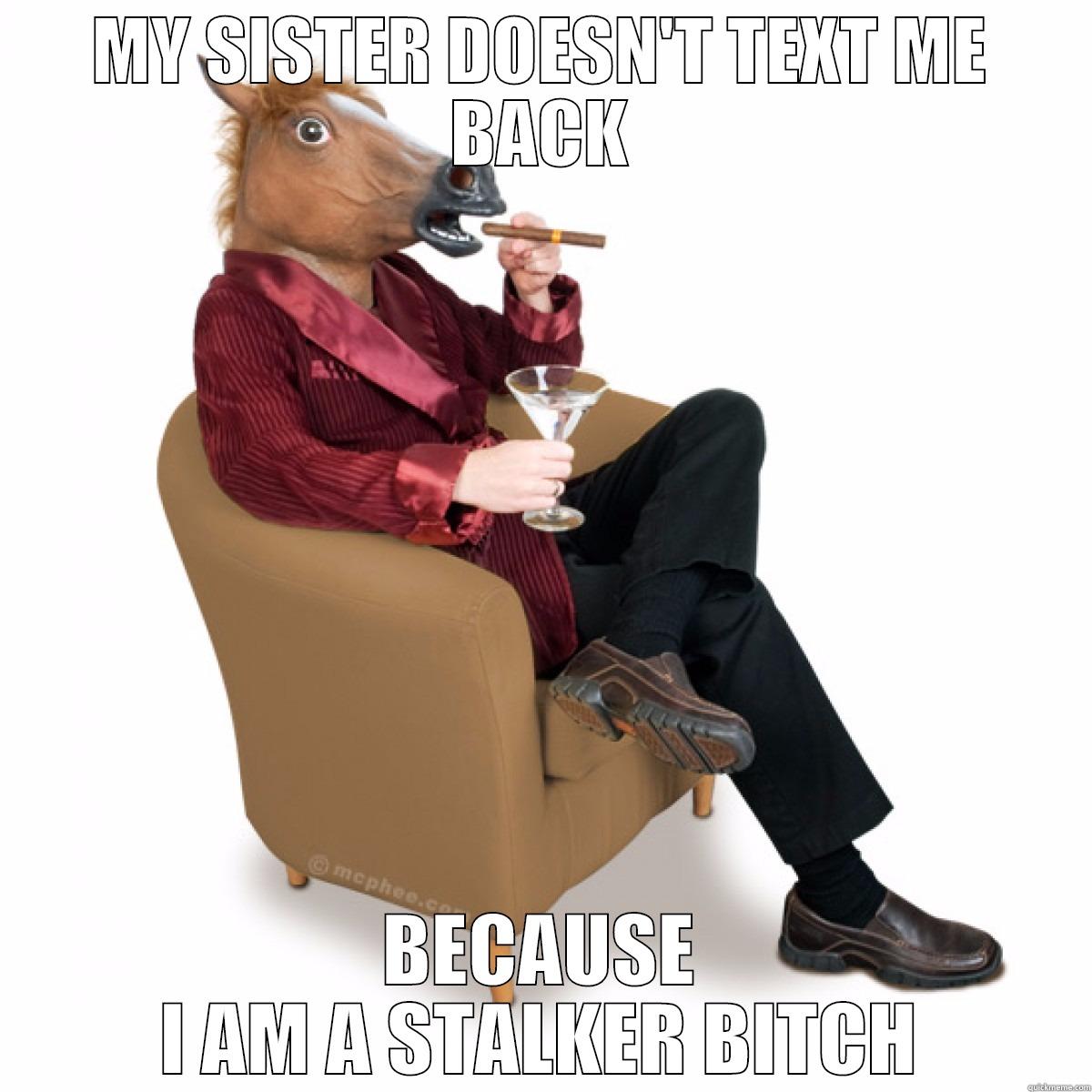 MY SISTER DOESN'T TEXT ME BACK BECAUSE I AM A STALKER BITCH Misc