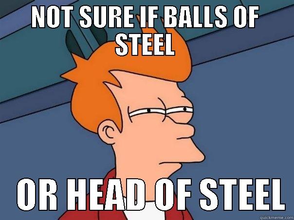 NOT SURE IF BALLS OF STEEL    OR HEAD OF STEEL Futurama Fry