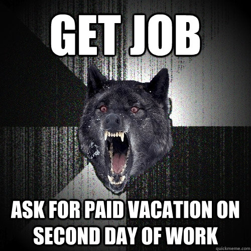 Get job Ask for paid vacation on second day of work  Insanity Wolf