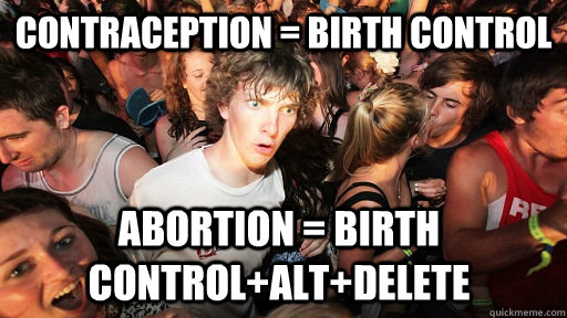 Contraception = birth control abortion = birth control+alt+delete  Sudden Clarity Clarence