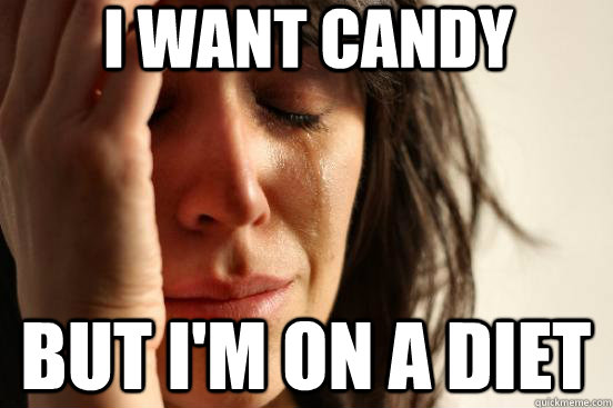 I want candy but I'm on a diet  First World Problems