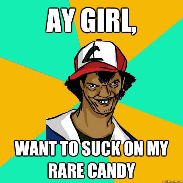 Ay girl, want to suck on my rare candy   Ash Pedreiro