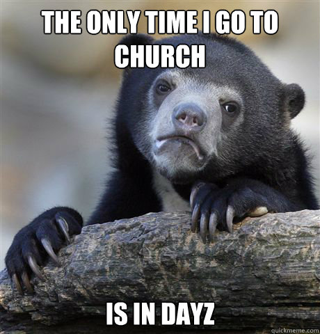 The only time I go to church Is in dayz - The only time I go to church Is in dayz  Confession Bear