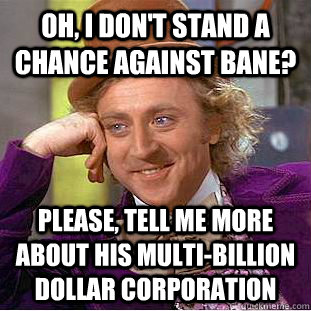 oh, i don't stand a chance against bane? please, tell me more about his multi-billion dollar corporation  Condescending Wonka