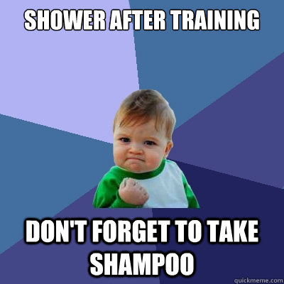 Shower after training Don't forget to take shampoo  Success Kid