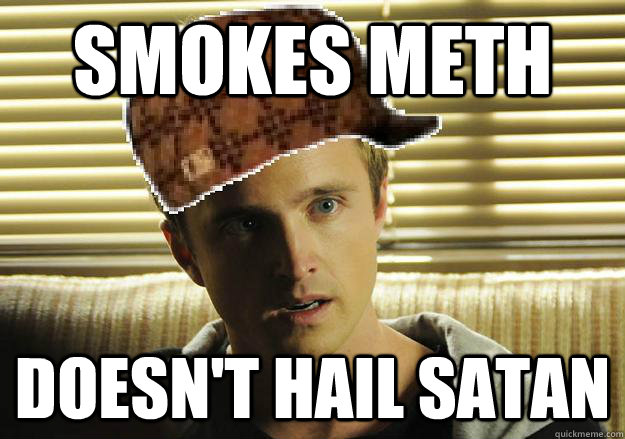 Smokes meth Doesn't hail satan  Scumbag Jesse Pinkman
