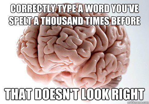 Correctly type a word you've spelt a thousand times before That doesn't look right - Correctly type a word you've spelt a thousand times before That doesn't look right  Scumbag Brain