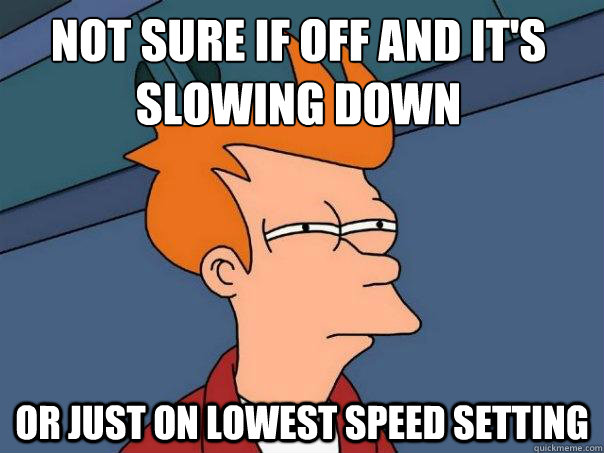 Not sure if off and it's slowing down or just on lowest speed setting - Not sure if off and it's slowing down or just on lowest speed setting  Futurama Fry