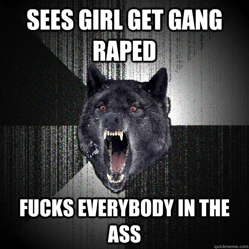 SEES GIRL GET GANG RAPED FUCKS EVERYBODY IN THE ASS  Insanity Wolf