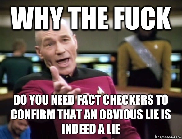 why the fuck Do you need fact checkers to confirm that an obvious lie is indeed a lie  Annoyed Picard HD