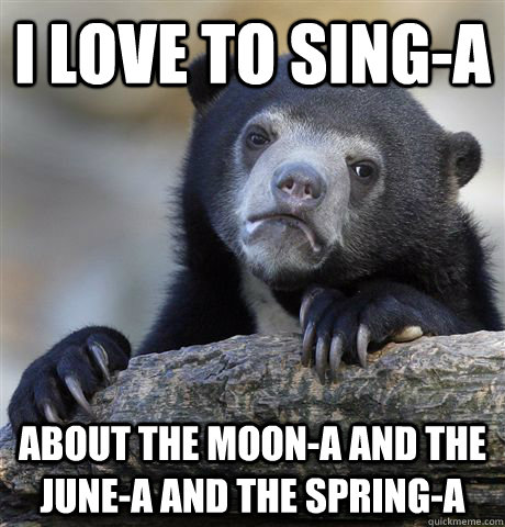 I love to sing-a About the moon-a and the June-a and the spring-a - I love to sing-a About the moon-a and the June-a and the spring-a  Confession Bear