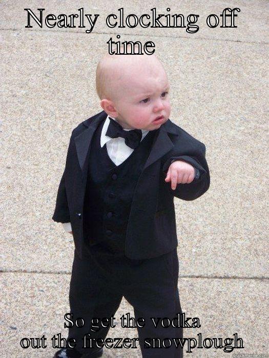 NEARLY CLOCKING OFF TIME SO GET THE VODKA OUT THE FREEZER SNOWPLOUGH Baby Godfather