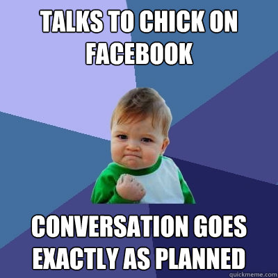 Talks to chick on Facebook conversation goes exactly as planned - Talks to chick on Facebook conversation goes exactly as planned  Success Kid