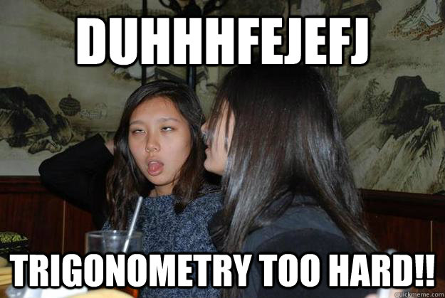 duhhhfejefj trigonometry too hard!! - duhhhfejefj trigonometry too hard!!  Angela 4