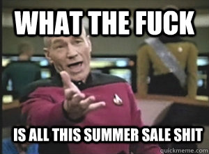 What the fuck is all this summer sale shit  Annoyed Picard