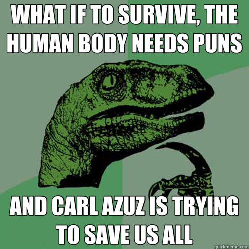 WHAT IF TO SURVIVE, THE HUMAN BODY NEEDS PUNS AND CARL AZUZ IS TRYING TO SAVE US ALL - WHAT IF TO SURVIVE, THE HUMAN BODY NEEDS PUNS AND CARL AZUZ IS TRYING TO SAVE US ALL  Misc