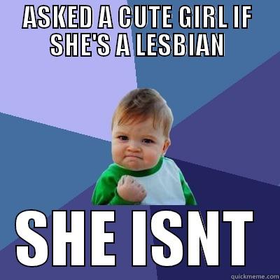 ASKED A CUTE GIRL IF SHE'S A LESBIAN SHE ISNT Success Kid