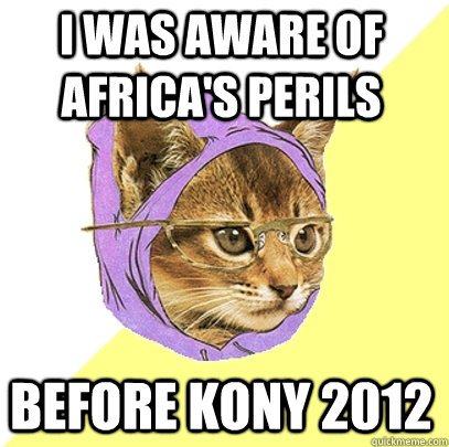 I was aware of Africa's perils before Kony 2012  Hipster Kitty