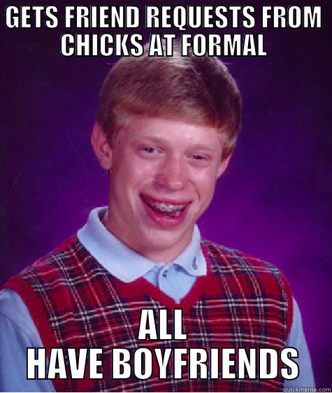GETS FRIEND REQUESTS FROM CHICKS AT FORMAL ALL HAVE BOYFRIENDS Bad Luck Brian