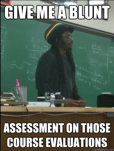 Give me a blunt assessment on those course evaluations - Give me a blunt assessment on those course evaluations  Rasta Science Teacher