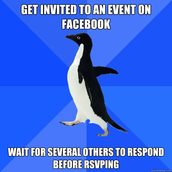 get invited to an event on facebook wait for several others to respond before rsvping  Socially Awkward Penguin