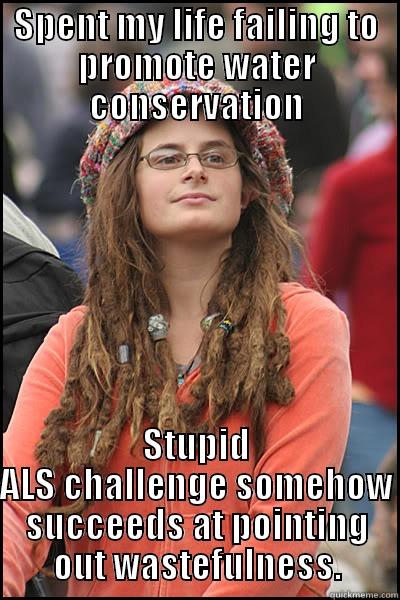 SPENT MY LIFE FAILING TO PROMOTE WATER CONSERVATION STUPID ALS CHALLENGE SOMEHOW SUCCEEDS AT POINTING OUT WASTEFULNESS. College Liberal