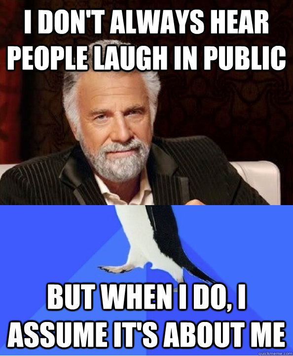 i don't always hear people laugh in public but when i do, i assume it's about me - i don't always hear people laugh in public but when i do, i assume it's about me  Most Interesting Awkward Penguin in the World