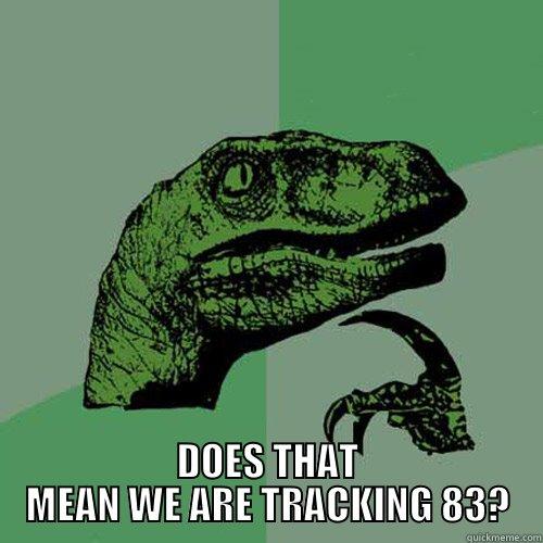 IF WE HAVE 11 CARS OUT ON THE 4TH DOES THAT MEAN WE ARE TRACKING 83? Philosoraptor