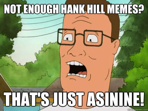 not enough hank hill memes? That's Just Asinine!  Upset Hank Hill