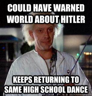 Could have warned world about Hitler Keeps returning to same high school dance  Scumbag Doc Brown