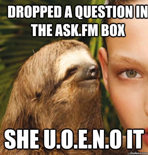 Dropped a question in the ask.fm box she U.o.e.n.o it  rape sloth