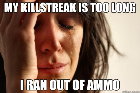MY KILLSTREAK IS TOO LONG I RAN OUT OF AMMO  First World Problems