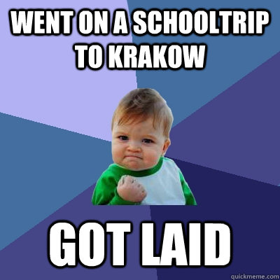 WENT ON A SCHOOLTRIP TO KRAKOW GOT LAID  Success Kid