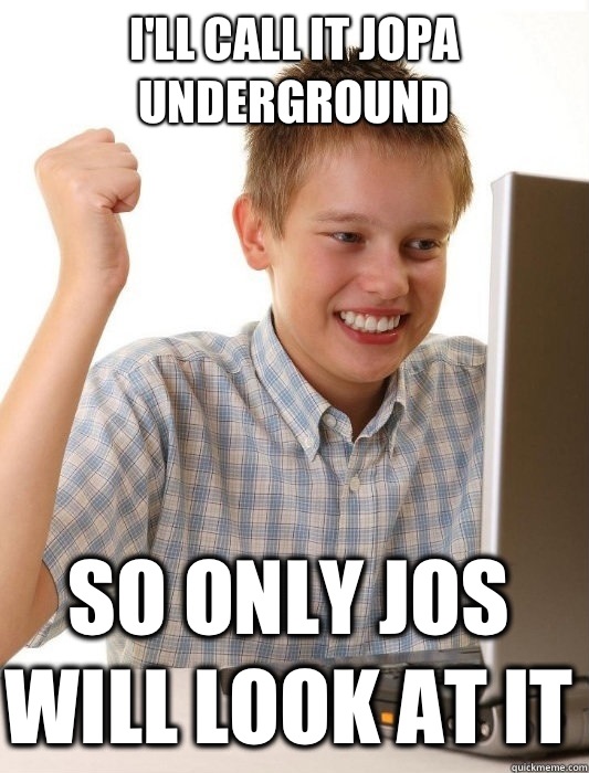 I'll call it JOPA underground So only JOs will look at it  First Day on the Internet Kid