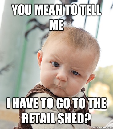 You Mean To Tell Me  I Have To Go To the Retail Shed?   skeptical baby