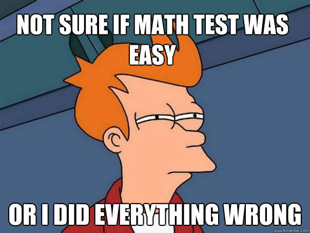 Not sure if math test was easy Or I did everything wrong - Not sure if math test was easy Or I did everything wrong  Futurama Fry