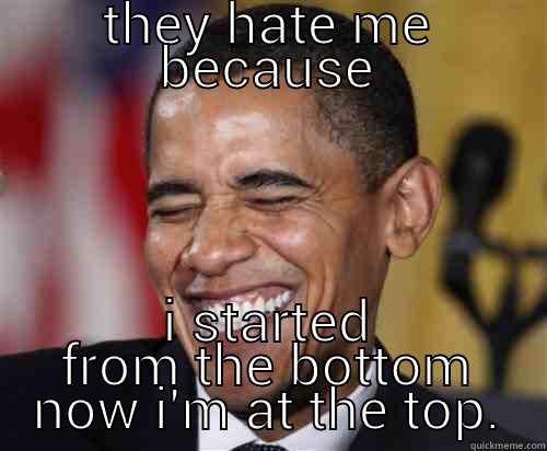 THEY HATE ME BECAUSE I STARTED FROM THE BOTTOM NOW I'M AT THE TOP. Scumbag Obama