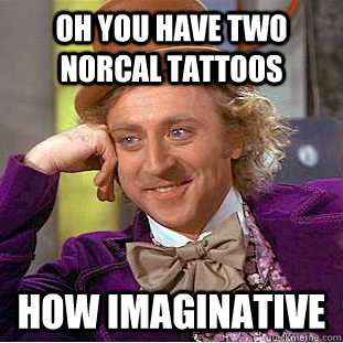 oh You have two norcal tattoos how imaginative  Condescending Wonka