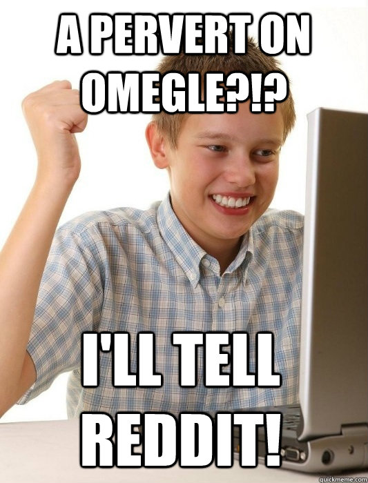 A pervert on Omegle?!? I'll tell reddit!  First Day on the Internet Kid