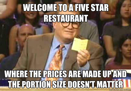 Welcome to a five star restaurant Where the prices are made up and the portion size doesn't matter - Welcome to a five star restaurant Where the prices are made up and the portion size doesn't matter  Drew carey