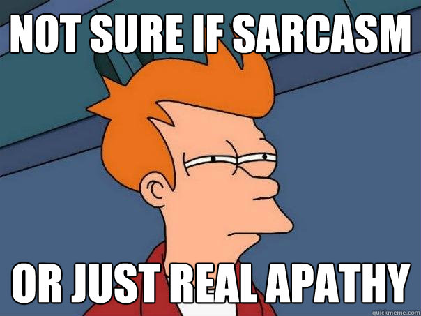 not sure if sarcasm or just real apathy  Futurama Fry