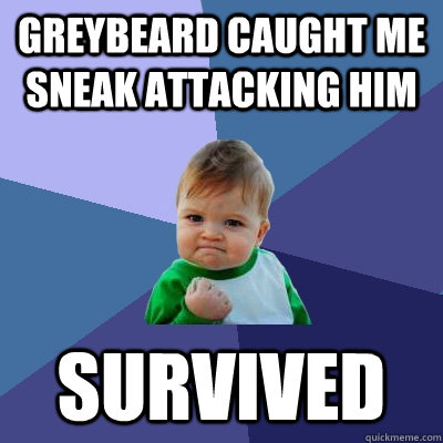 Greybeard caught me sneak attacking him survived  Success Kid