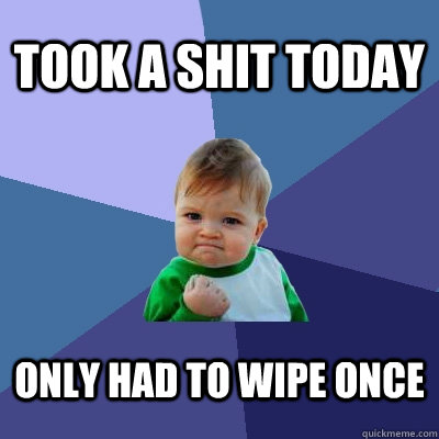 Took a shit today Only had to wipe once  Success Kid