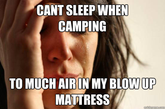 Cant Sleep when Camping To much air in my blow up mattress - Cant Sleep when Camping To much air in my blow up mattress  First World Problems