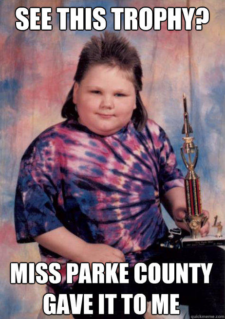 See this trophy?   Miss Parke County gave it to me  Smug Mullet Kid