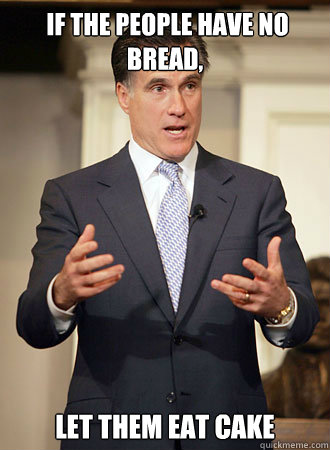  If the people have no bread, let them eat cake   Relatable Romney