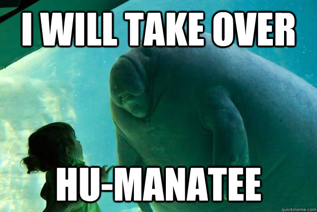 I WILL TAKE OVER Hu-Manatee - I WILL TAKE OVER Hu-Manatee  Overlord Manatee